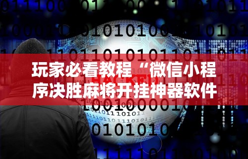 玩家必看教程“微信小程序决胜麻将开挂神器软件下载”开挂详细教程