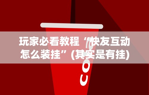 玩家必看教程“快友互动怎么装挂”(其实是有挂)