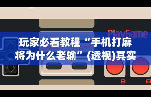 玩家必看教程“手机打麻将为什么老输”(透视)其实确实有挂