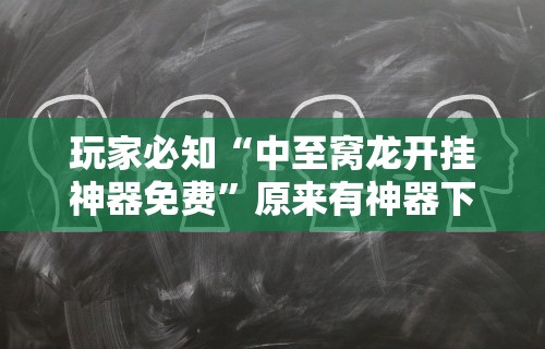 玩家必知“中至窝龙开挂神器免费”原来有神器下载!