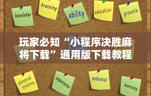 玩家必知“小程序决胜麻将下载	”通用版下载教程!