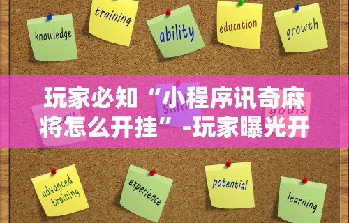 玩家必知“小程序讯奇麻将怎么开挂	”-玩家曝光开挂流程