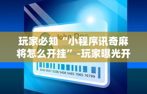 玩家必知“小程序讯奇麻将怎么开挂”-玩家曝光开挂流程
