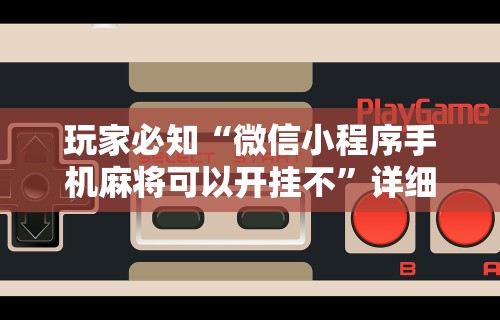 玩家必知“微信小程序手机麻将可以开挂不	”详细透视辅助教程官方正版下载