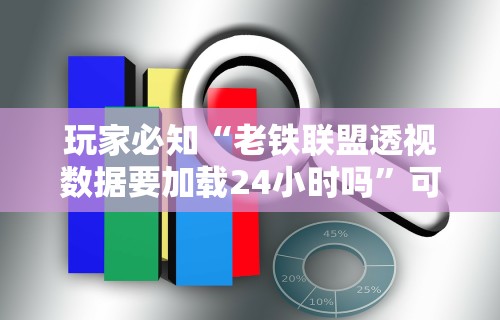 玩家必知“老铁联盟透视数据要加载24小时吗	”可以开挂作弊