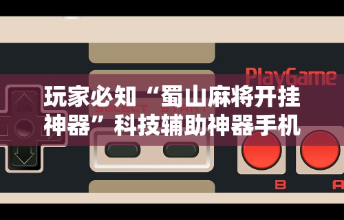 玩家必知“蜀山麻将开挂神器”科技辅助神器手机版教程