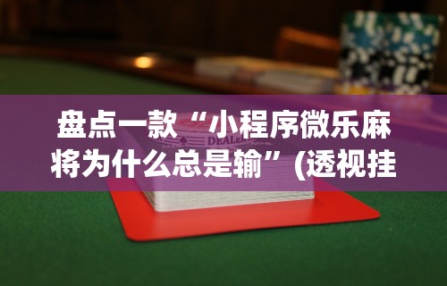 盘点一款“小程序微乐麻将为什么总是输	”(透视挂)详细用法教程