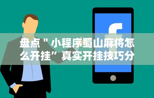 盘点＂小程序蜀山麻将怎么开挂”真实开挂技巧分享