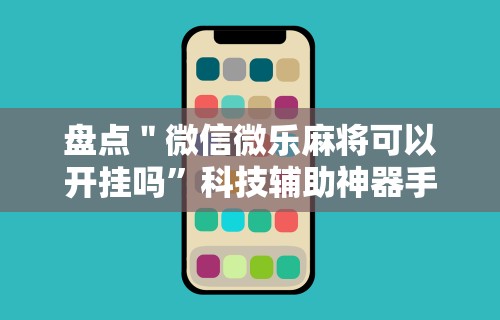 盘点＂微信微乐麻将可以开挂吗	”科技辅助神器手机版教程