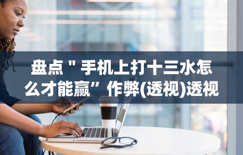 辅助最新信息“微乐陕西三代怎么免费开挂的”(曝光透视必备猫腻)