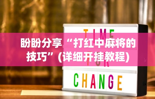 盼盼分享“打红中麻将的技巧”(详细开挂教程)