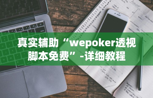 真实辅助“wepoker透视脚本免费	”-详细教程