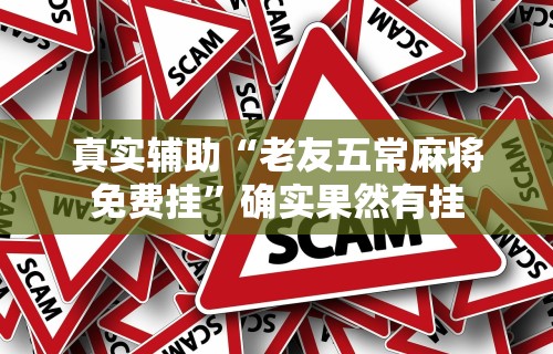 真实辅助“老友五常麻将免费挂”确实果然有挂