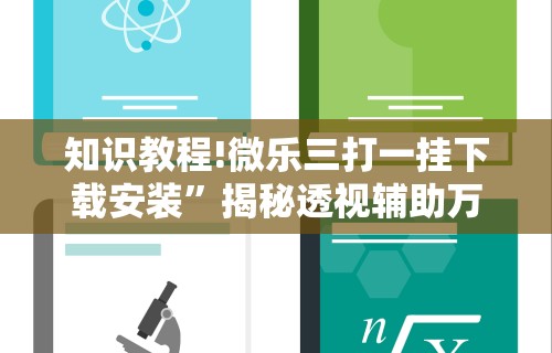 知识教程!微乐三打一挂下载安装”揭秘透视辅助万能挂
