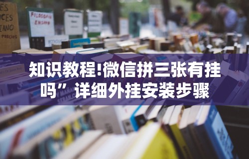 知识教程!微信拼三张有挂吗	”详细外挂安装步骤