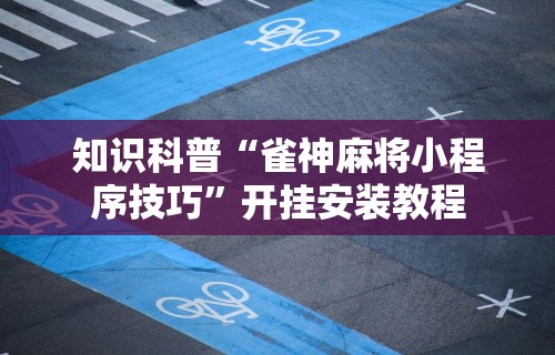 知识科普“雀神麻将小程序技巧”开挂安装教程
