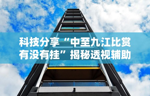 科技分享“中至九江比赏有没有挂	”揭秘透视辅助万能挂