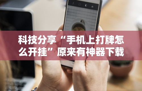 科技分享“手机上打牌怎么开挂”原来有神器下载!