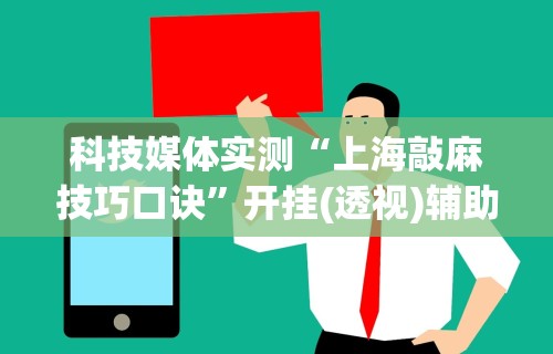 科技媒体实测“上海敲麻技巧口诀”开挂(透视)辅助