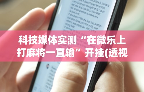 科技媒体实测“在微乐上打麻将一直输”开挂(透视)辅助教程