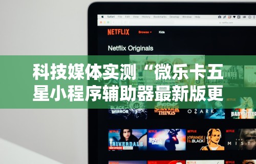 科技媒体实测“微乐卡五星小程序辅助器最新版更新内容	”通用版下载教程！