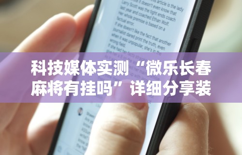 科技媒体实测“微乐长春麻将有挂吗”详细分享装挂步骤