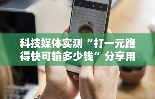 科技媒体实测“打一元跑得快可输多少钱”分享用挂教程