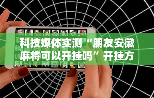 科技媒体实测“朋友安徽麻将可以开挂吗	”开挂方法