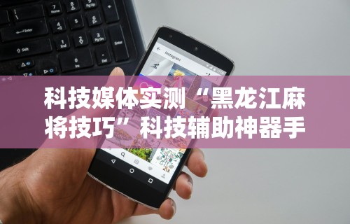科技媒体实测“微乐填大坑透视挂是真的吗	”附开挂脚本详细教程