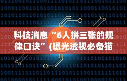 科技消息“6人拼三张的规律口诀	”(曝光透视必备猫腻)