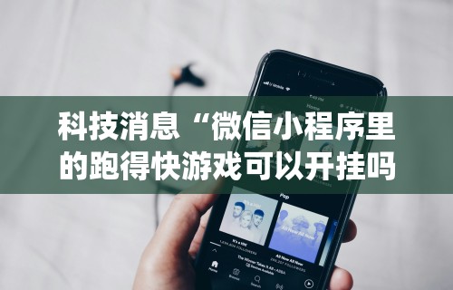 科技消息“微信小程序里的跑得快游戏可以开挂吗”(原来确实是有插件)