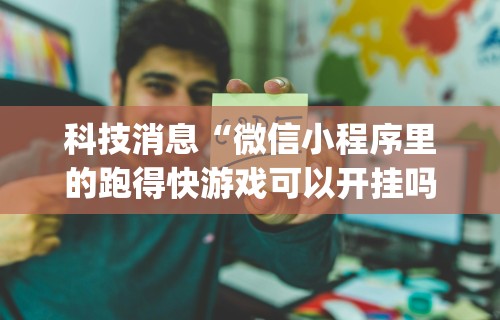 科技消息“微信小程序里的跑得快游戏可以开挂吗”(原来确实是有插件)