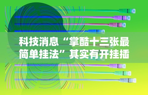 科技消息“掌酷十三张最简单挂法”其实有开挂插件!