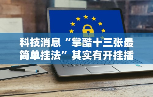 科技消息“掌酷十三张最简单挂法”其实有开挂插件!