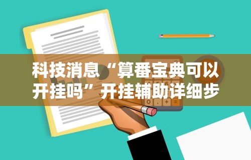 科技消息“算番宝典可以开挂吗”开挂辅助详细步骤