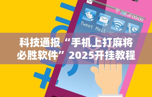 科技通报“手机上打麻将必胜软件”2025开挂教程步骤