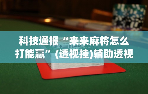 科技通报“来来麻将怎么打能赢”(透视挂)辅助透视教程