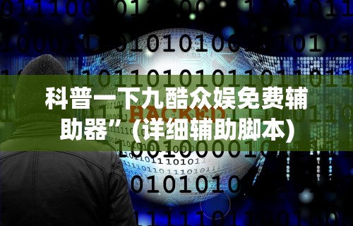 科普一下九酷众娱免费辅助器”(详细辅助脚本)