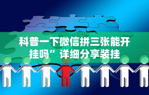 科普一下微信拼三张能开挂吗”详细分享装挂