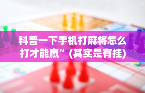 【出现一款新型】“手机微乐麻将怎么打才会赢超自然行动组	”掌握辅助功能必胜规则