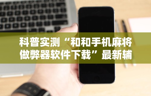 科普实测“和和手机麻将做弊器软件下载”最新辅助详细教程