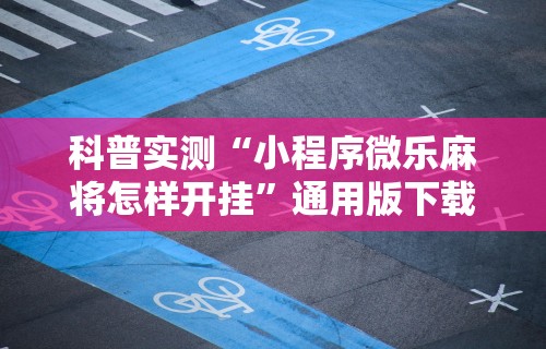 科普实测“小程序微乐麻将怎样开挂”通用版下载教程
