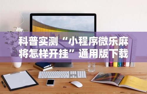 2026新发科技“微乐麻将小程序技巧”附开挂脚本详细步骤
