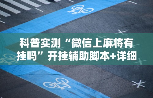 科普实测“微信上麻将有挂吗”开挂辅助脚本+详细开挂