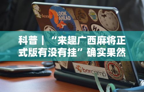 科普｜“来趣广西麻将正式版有没有挂”确实果然有挂