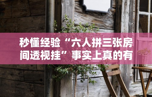 秒懂经验“六人拼三张房间透视挂	”事实上真的有挂