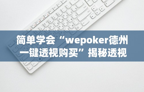 简单学会“wepoker德州 一键透视购买”揭秘透视辅助万能挂用法