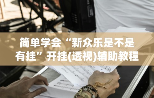 简单学会“新众乐是不是有挂”开挂(透视)辅助教程