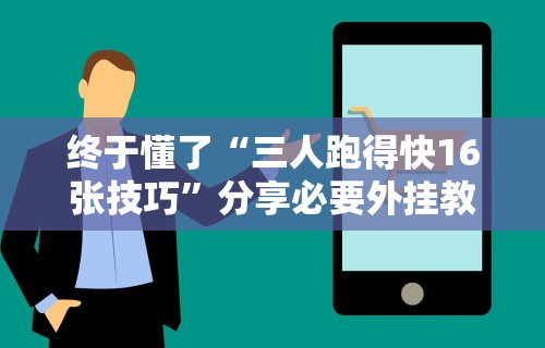 终于懂了“三人跑得快16张技巧”分享必要外挂教程