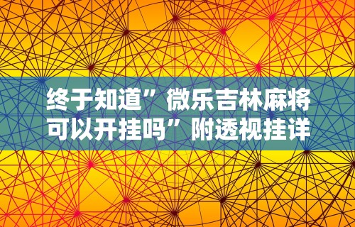 终于知道”微乐吉林麻将可以开挂吗	”附透视挂详细教程
